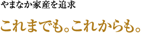 やまなか家産を追求 これまでも。これからも。