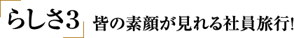 らしさ3 皆の素顔が見れる社員旅行!